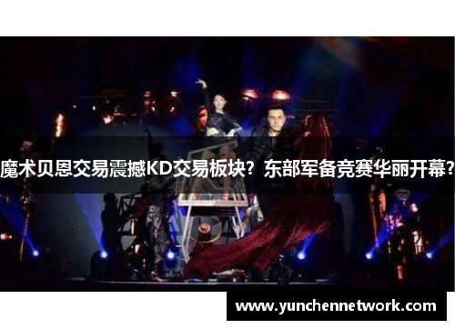 魔术贝恩交易震撼KD交易板块？东部军备竞赛华丽开幕？