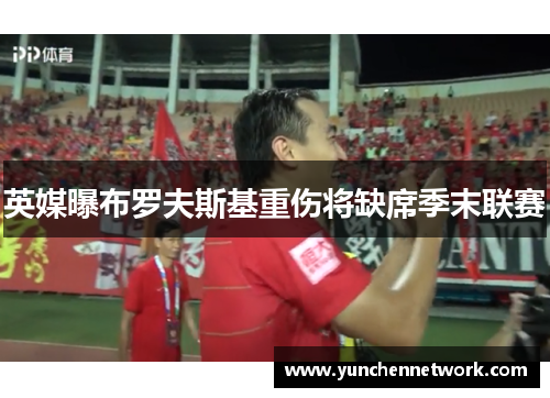 英媒曝布罗夫斯基重伤将缺席季末联赛